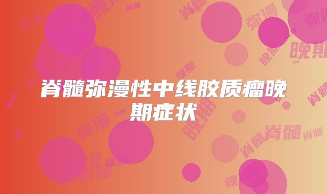 脊髓弥漫性中线胶质瘤晚期症状