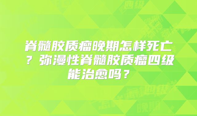 脊髓胶质瘤晚期怎样死亡？弥漫性脊髓胶质瘤四级能治愈吗？