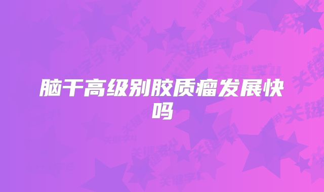 脑干高级别胶质瘤发展快吗