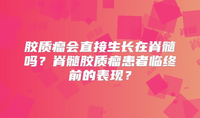 胶质瘤会直接生长在脊髓吗？脊髓胶质瘤患者临终前的表现？