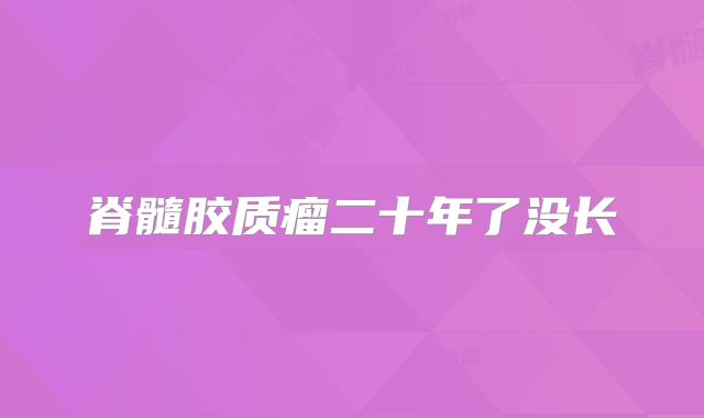 脊髓胶质瘤二十年了没长