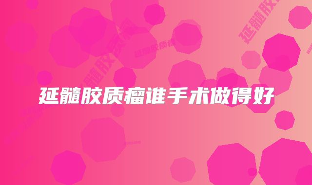延髓胶质瘤谁手术做得好