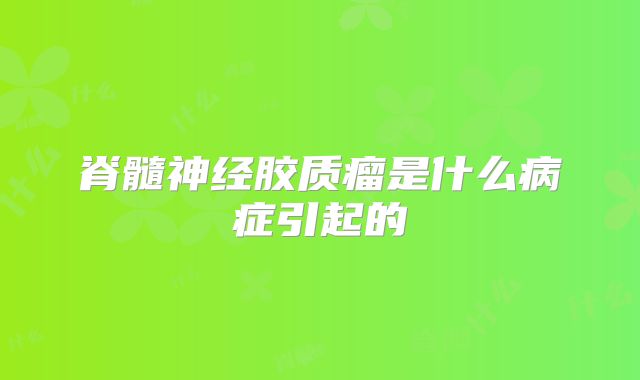 脊髓神经胶质瘤是什么病症引起的