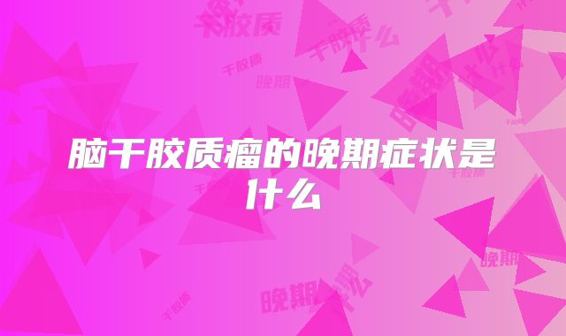 脑干胶质瘤的晚期症状是什么