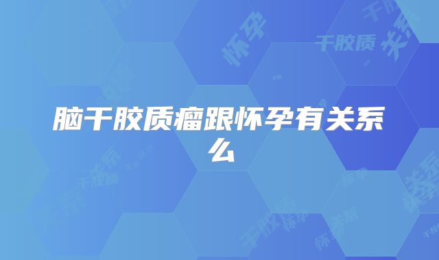 脑干胶质瘤跟怀孕有关系么