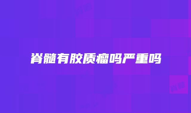 脊髓有胶质瘤吗严重吗