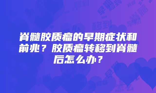 脊髓胶质瘤的早期症状和前兆？胶质瘤转移到脊髓后怎么办？