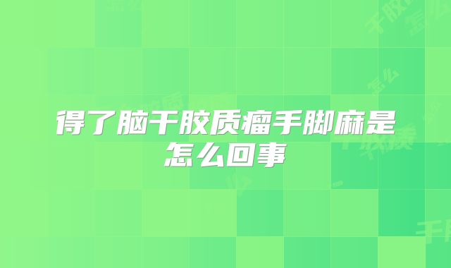 得了脑干胶质瘤手脚麻是怎么回事