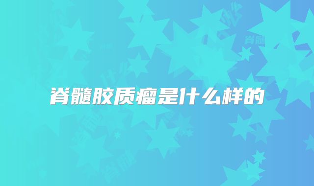 脊髓胶质瘤是什么样的