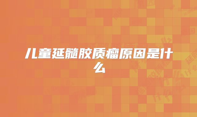 儿童延髓胶质瘤原因是什么
