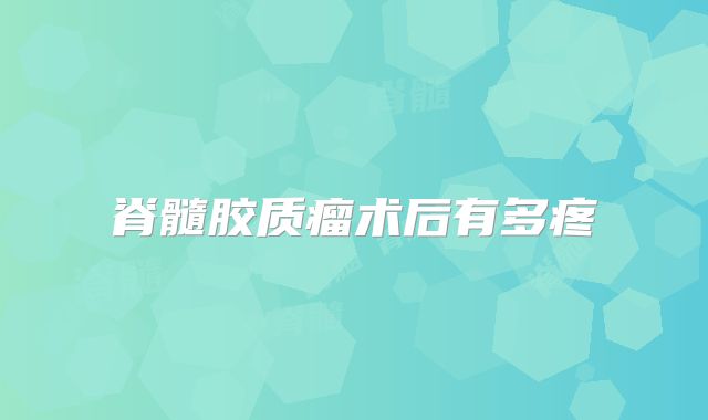 脊髓胶质瘤术后有多疼