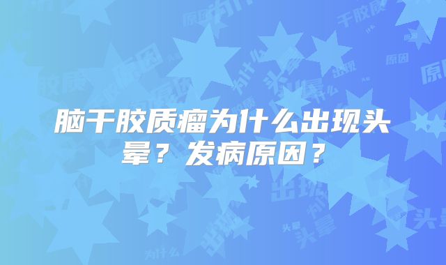 脑干胶质瘤为什么出现头晕？发病原因？