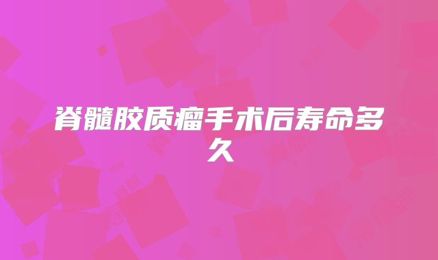 脊髓胶质瘤手术后寿命多久