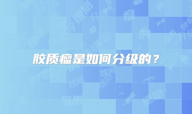 胶质瘤是如何分级的？