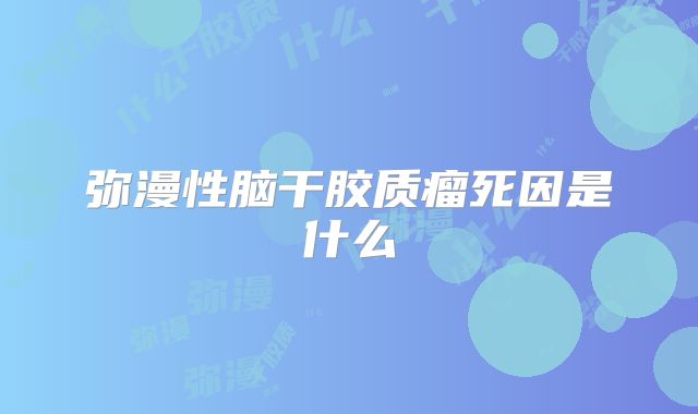 弥漫性脑干胶质瘤死因是什么