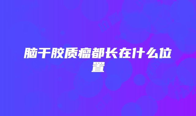 脑干胶质瘤都长在什么位置