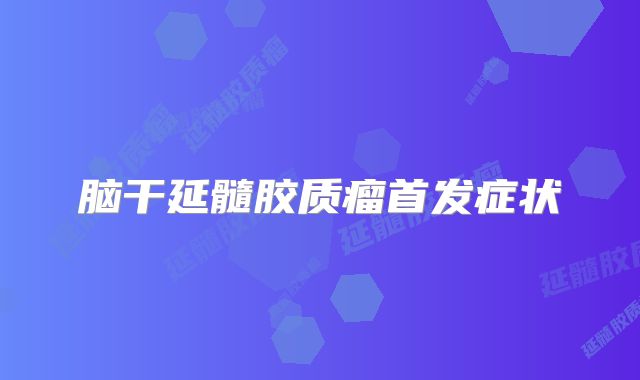 脑干延髓胶质瘤首发症状