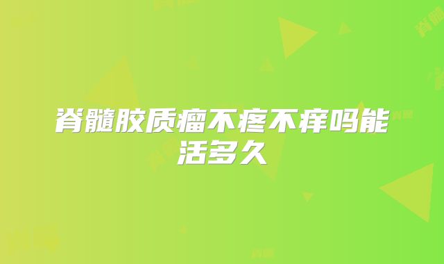 脊髓胶质瘤不疼不痒吗能活多久