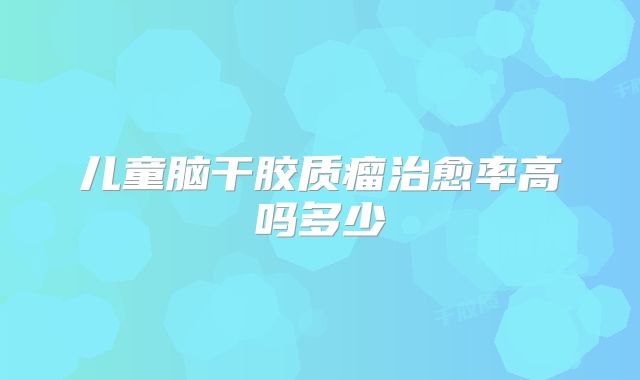 儿童脑干胶质瘤治愈率高吗多少