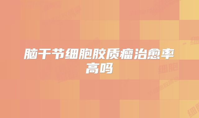 脑干节细胞胶质瘤治愈率高吗
