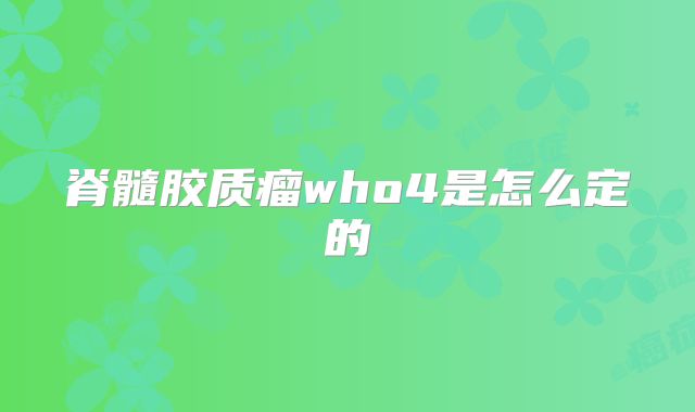 脊髓胶质瘤who4是怎么定的