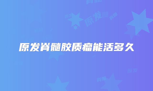 原发脊髓胶质瘤能活多久