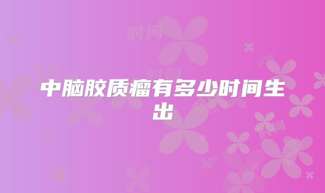 中脑胶质瘤有多少时间生出