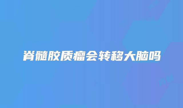 脊髓胶质瘤会转移大脑吗