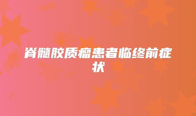脊髓胶质瘤患者临终前症状