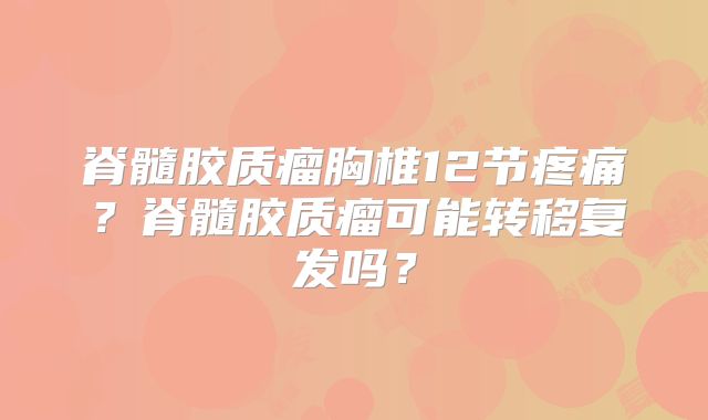脊髓胶质瘤胸椎12节疼痛？脊髓胶质瘤可能转移复发吗？