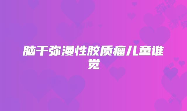 脑干弥漫性胶质瘤儿童谁觉