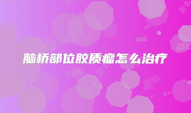 脑桥部位胶质瘤怎么治疗