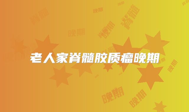 老人家脊髓胶质瘤晚期