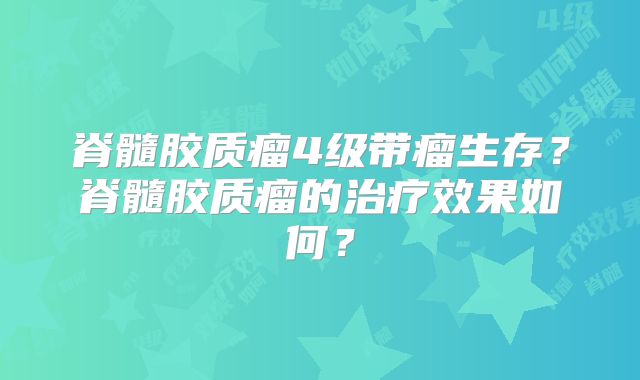 脊髓胶质瘤4级带瘤生存？脊髓胶质瘤的治疗效果如何？