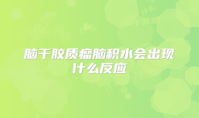 脑干胶质瘤脑积水会出现什么反应