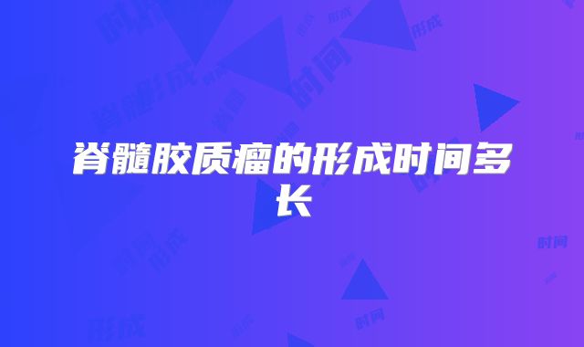 脊髓胶质瘤的形成时间多长