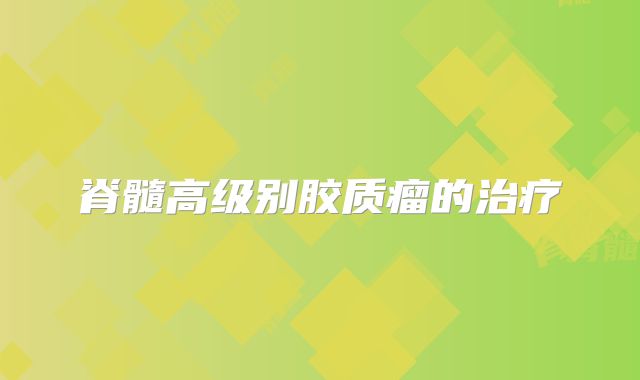 脊髓高级别胶质瘤的治疗