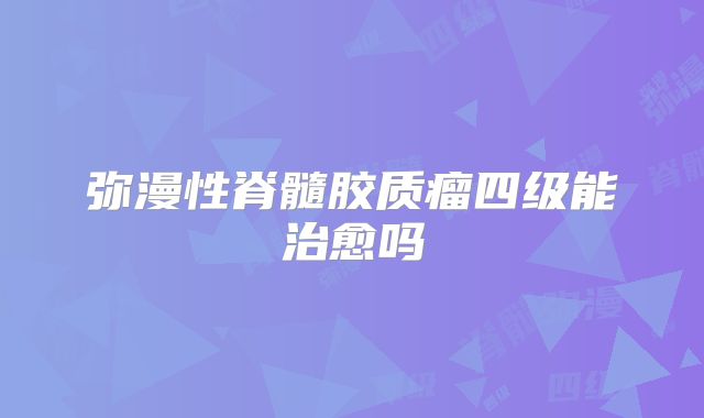 弥漫性脊髓胶质瘤四级能治愈吗