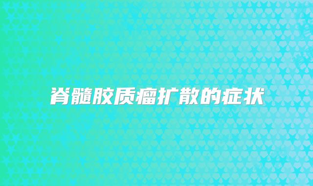 脊髓胶质瘤扩散的症状