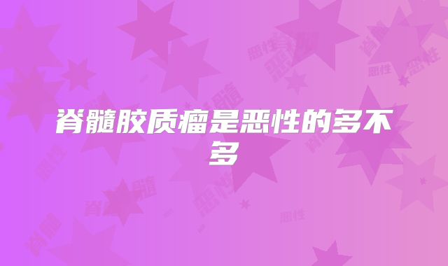 脊髓胶质瘤是恶性的多不多