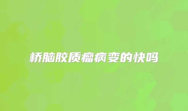 桥脑胶质瘤病变的快吗