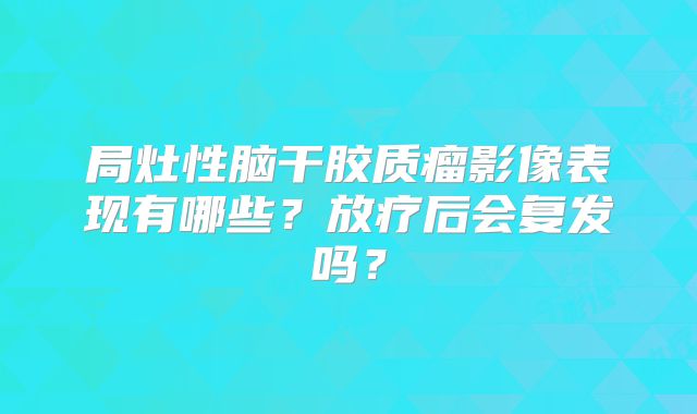 局灶性脑干胶质瘤影像表现有哪些？放疗后会复发吗？