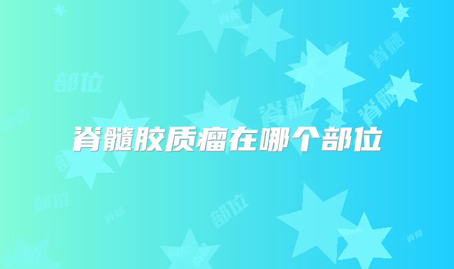 脊髓胶质瘤在哪个部位