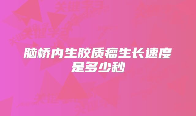 脑桥内生胶质瘤生长速度是多少秒
