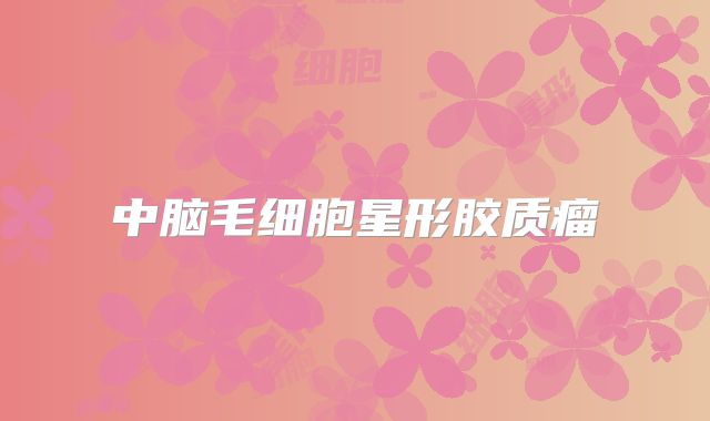 中脑毛细胞星形胶质瘤