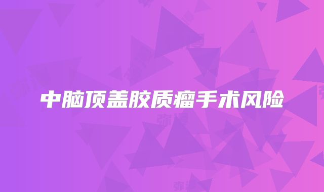 中脑顶盖胶质瘤手术风险