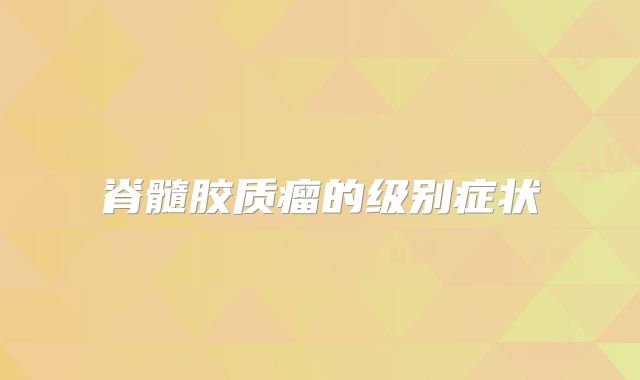 脊髓胶质瘤的级别症状
