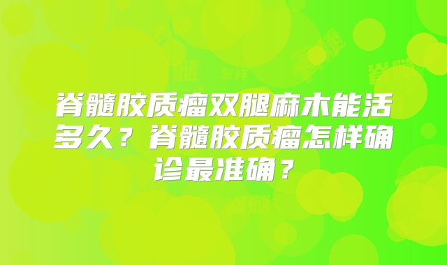 脊髓胶质瘤双腿麻木能活多久？脊髓胶质瘤怎样确诊最准确？