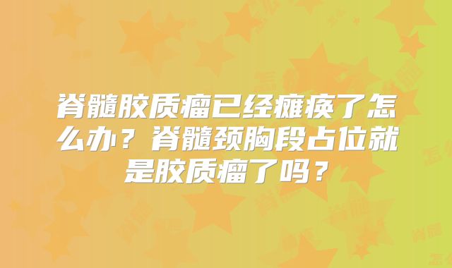 脊髓胶质瘤已经瘫痪了怎么办？脊髓颈胸段占位就是胶质瘤了吗？