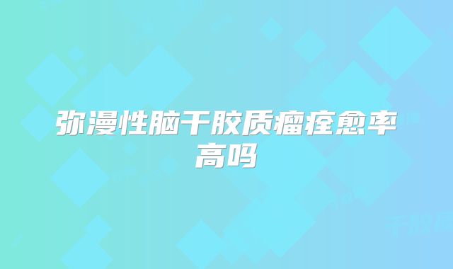 弥漫性脑干胶质瘤痊愈率高吗